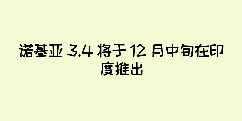 诺基亚 3.4 将于 12 月中旬在印度推出