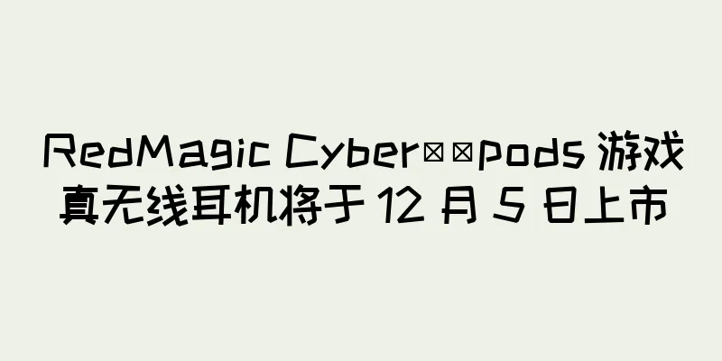 RedMagic Cyber​​pods 游戏真无线耳机将于 12 月 5 日上市