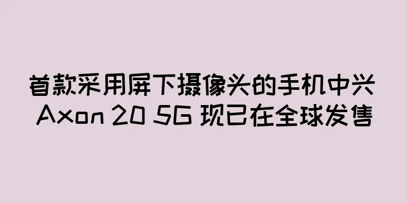 首款采用屏下摄像头的手机中兴 Axon 20 5G 现已在全球发售