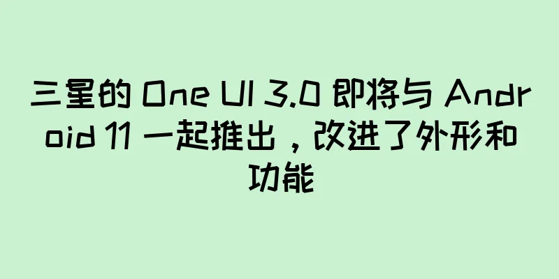三星的 One UI 3.0 即将与 Android 11 一起推出，改进了外形和功能