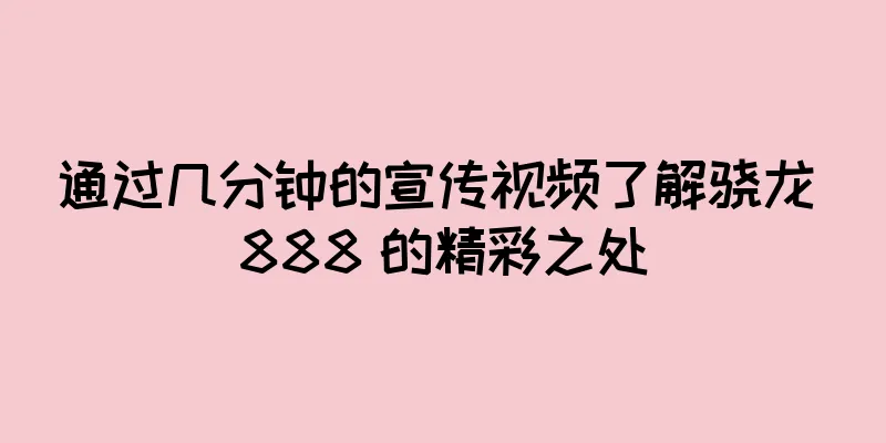 通过几分钟的宣传视频了解骁龙 888 的精彩之处