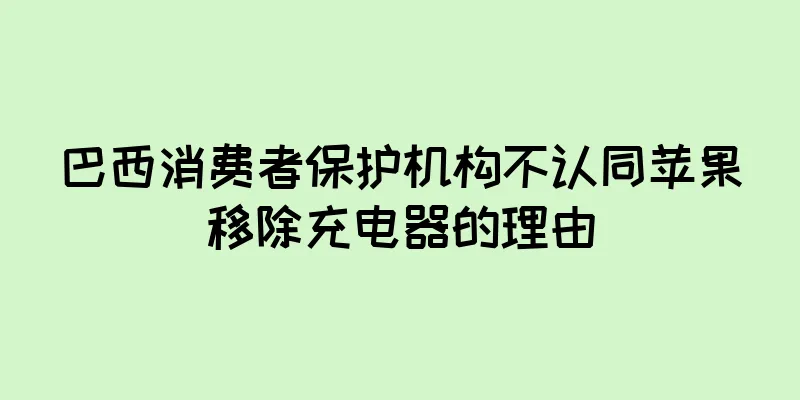 巴西消费者保护机构不认同苹果移除充电器的理由