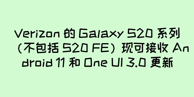 Verizon 的 Galaxy S20 系列（不包括 S20 FE）现可接收 Android 11 和 One UI 3.0 更新