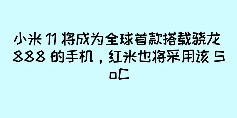 小米 11 将成为全球首款搭载骁龙 888 的手机，红米也将采用该 SoC