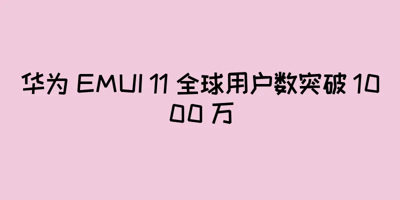 华为 EMUI 11 全球用户数突破 1000 万