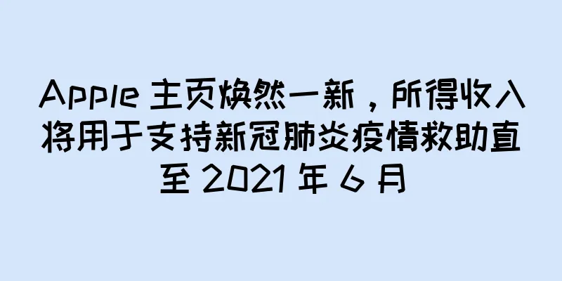 Apple 主页焕然一新，所得收入将用于支持新冠肺炎疫情救助直至 2021 年 6 月