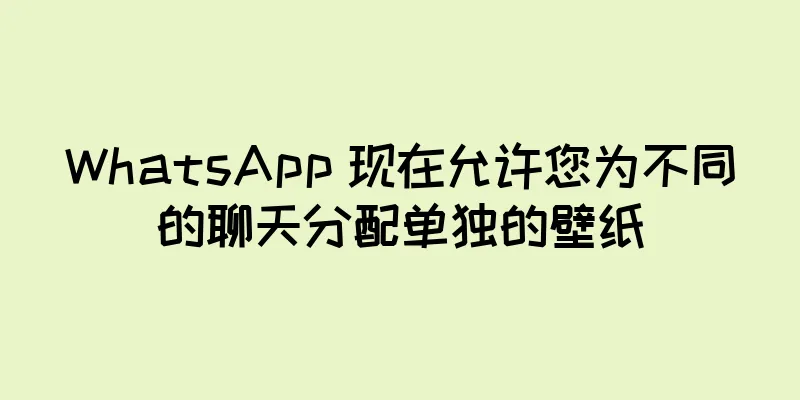 WhatsApp 现在允许您为不同的聊天分配单独的壁纸
