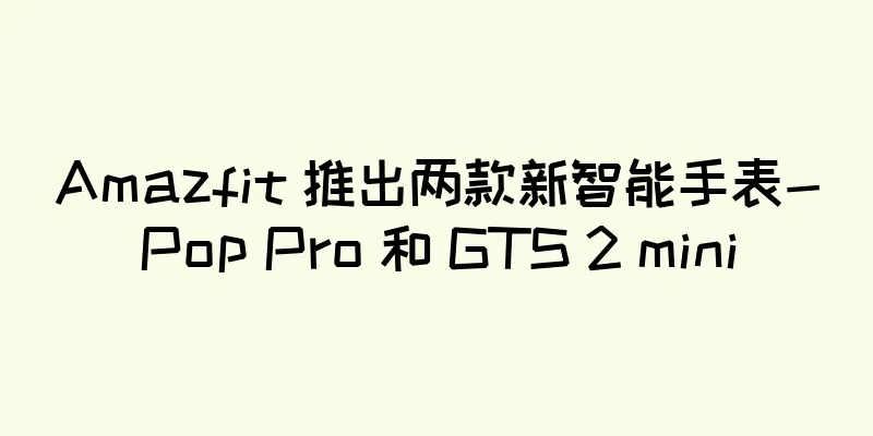 Amazfit 推出两款新智能手表-Pop Pro 和 GTS 2 mini