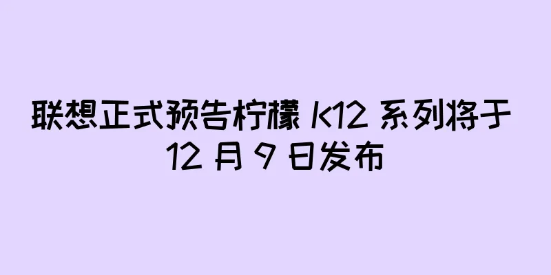 联想正式预告柠檬 K12 系列将于 12 月 9 日发布