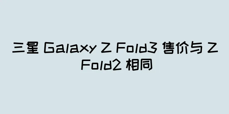 三星 Galaxy Z Fold3 售价与 Z Fold2 相同