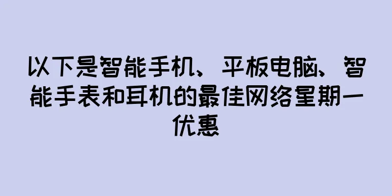 以下是智能手机、平板电脑、智能手表和耳机的最佳网络星期一优惠