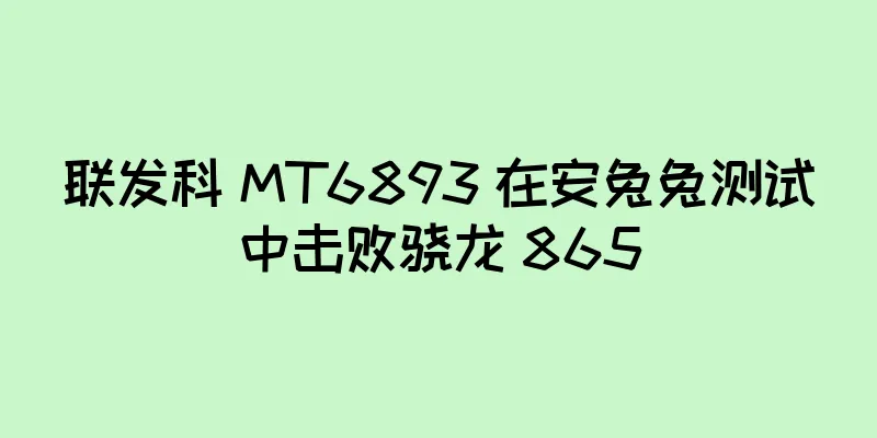 联发科 MT6893 在安兔兔测试中击败骁龙 865
