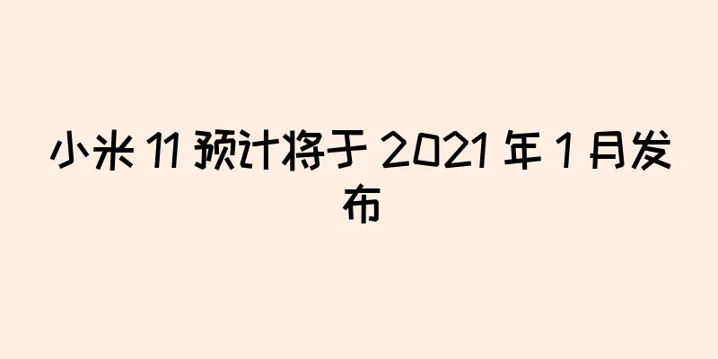 小米 11 预计将于 2021 年 1 月发布