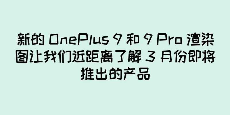 新的 OnePlus 9 和 9 Pro 渲染图让我们近距离了解 3 月份即将推出的产品