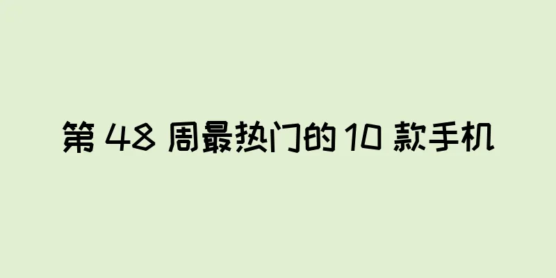 第 48 周最热门的 10 款手机