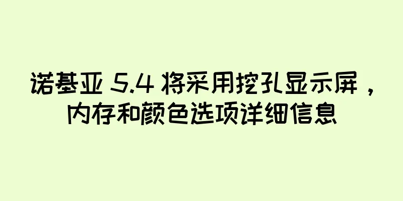 诺基亚 5.4 将采用挖孔显示屏，内存和颜色选项详细信息