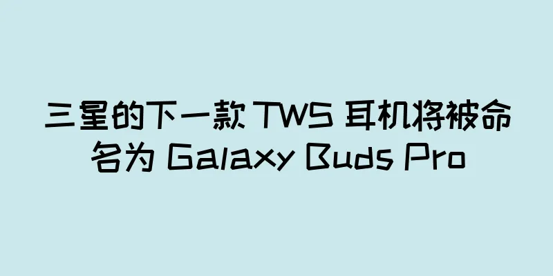 三星的下一款 TWS 耳机将被命名为 Galaxy Buds Pro