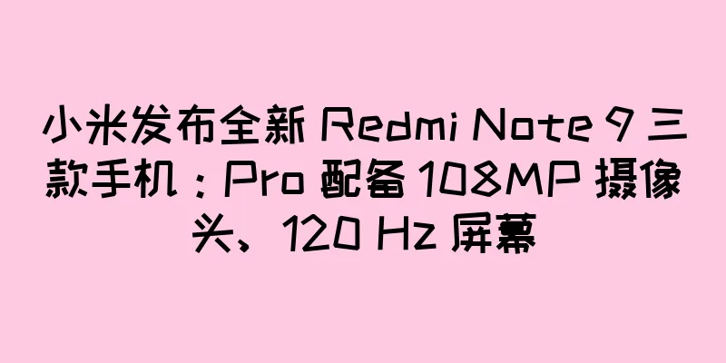 小米发布全新 Redmi Note 9 三款手机：Pro 配备 108MP 摄像头、120 Hz 屏幕