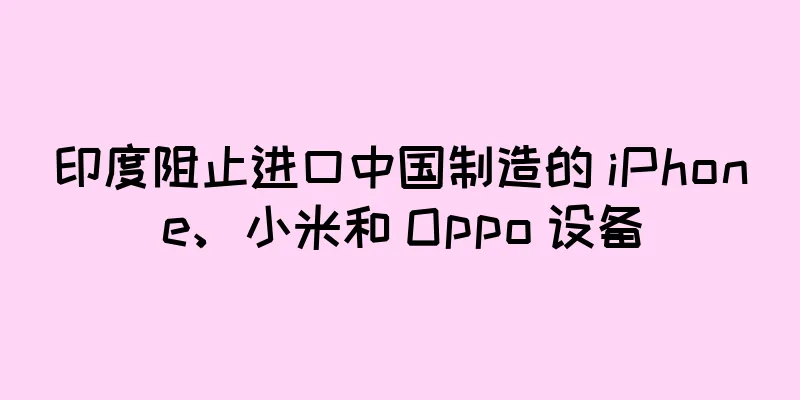 印度阻止进口中国制造的 iPhone、小米和 Oppo 设备