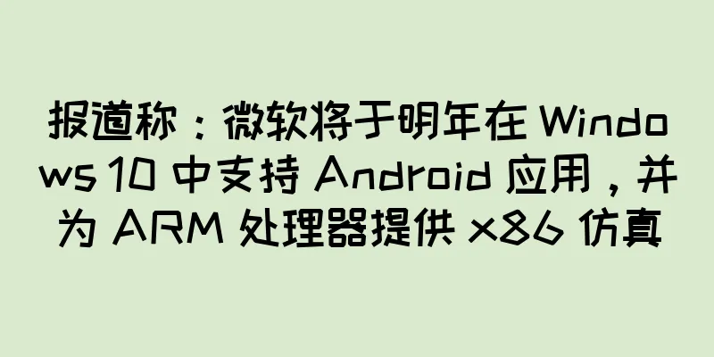 报道称：微软将于明年在 Windows 10 中支持 Android 应用，并为 ARM 处理器提供 x86 仿真
