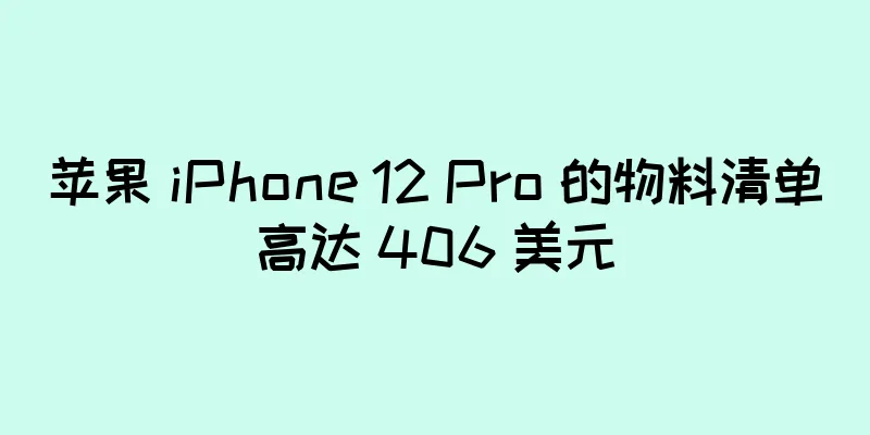 苹果 iPhone 12 Pro 的物料清单高达 406 美元