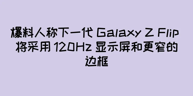 爆料人称下一代 Galaxy Z Flip 将采用 120Hz 显示屏和更窄的边框