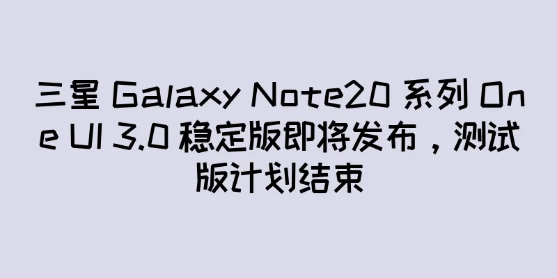 三星 Galaxy Note20 系列 One UI 3.0 稳定版即将发布，测试版计划结束