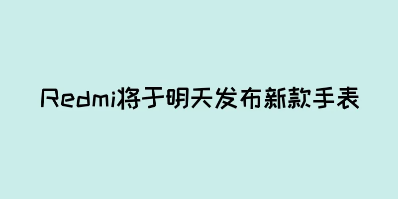 Redmi将于明天发布新款手表