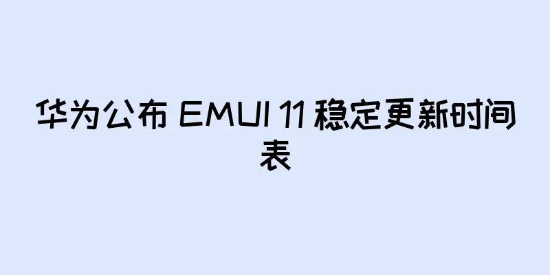 华为公布 EMUI 11 稳定更新时间表