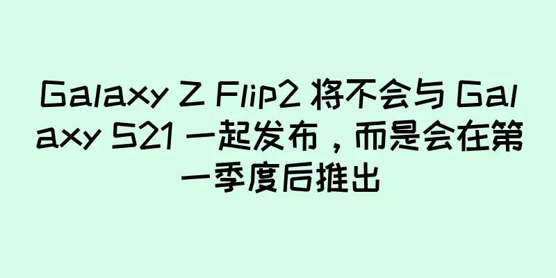 Galaxy Z Flip2 将不会与 Galaxy S21 一起发布，而是会在第一季度后推出