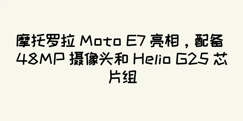 摩托罗拉 Moto E7 亮相，配备 48MP 摄像头和 Helio G25 芯片组