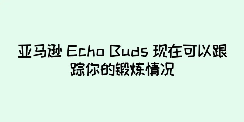 亚马逊 Echo Buds 现在可以跟踪你的锻炼情况