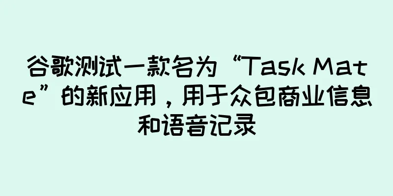 谷歌测试一款名为“Task Mate”的新应用，用于众包商业信息和语音记录