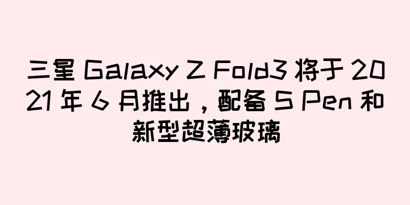 三星 Galaxy Z Fold3 将于 2021 年 6 月推出，配备 S Pen 和新型超薄玻璃