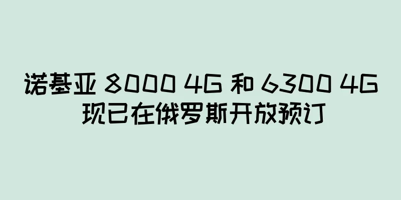诺基亚 8000 4G 和 6300 4G 现已在俄罗斯开放预订