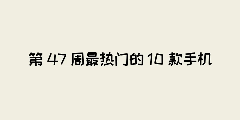 第 47 周最热门的 10 款手机