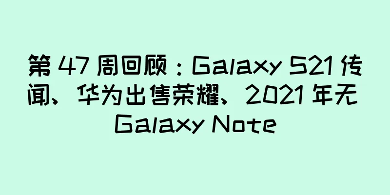第 47 周回顾：Galaxy S21 传闻、华为出售荣耀、2021 年无 Galaxy Note