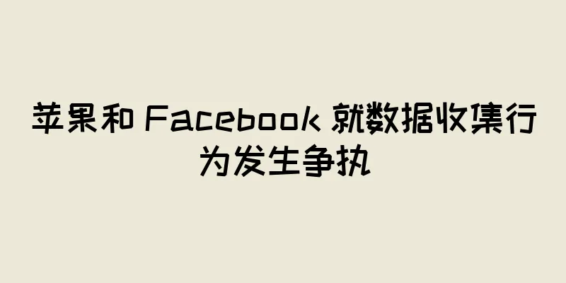 苹果和 Facebook 就数据收集行为发生争执