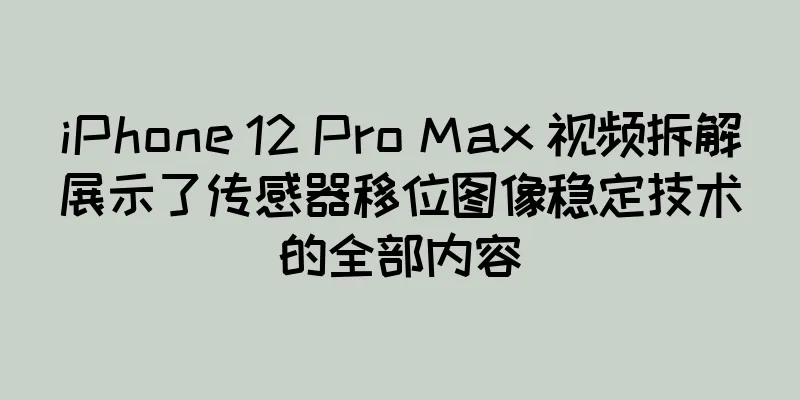 iPhone 12 Pro Max 视频拆解展示了传感器移位图像稳定技术的全部内容