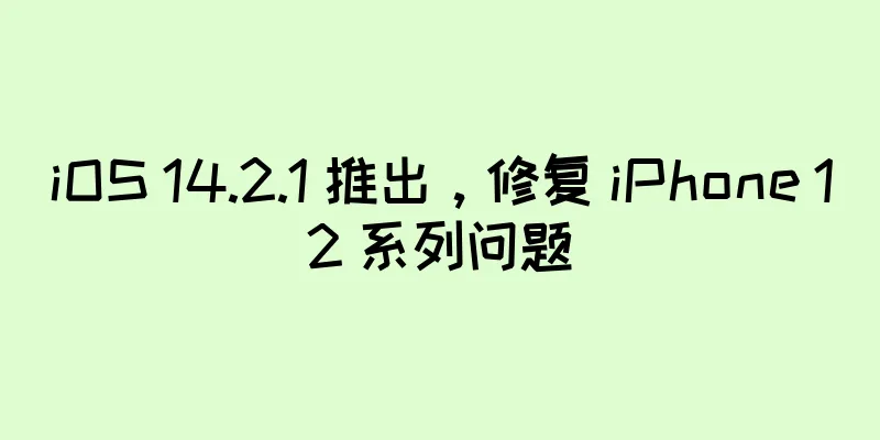 iOS 14.2.1 推出，修复 iPhone 12 系列问题