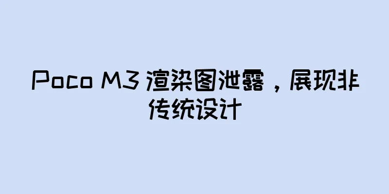 Poco M3 渲染图泄露，展现非传统设计