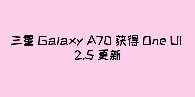 三星 Galaxy A70 获得 One UI 2.5 更新