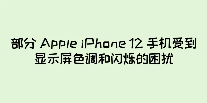 部分 Apple iPhone 12 手机受到显示屏色调和闪烁的困扰