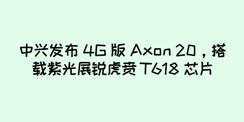 中兴发布 4G 版 Axon 20，搭载紫光展锐虎贲 T618 芯片