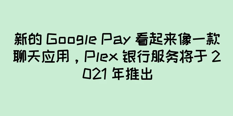 新的 Google Pay 看起来像一款聊天应用，Plex 银行服务将于 2021 年推出