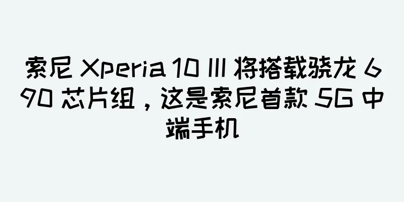 索尼 Xperia 10 III 将搭载骁龙 690 芯片组，这是索尼首款 5G 中端手机