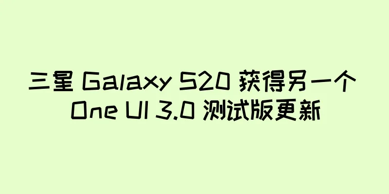 三星 Galaxy S20 获得另一个 One UI 3.0 测试版更新
