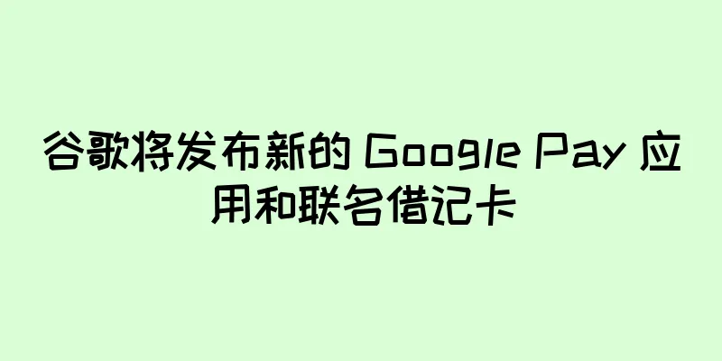 谷歌将发布新的 Google Pay 应用和联名借记卡