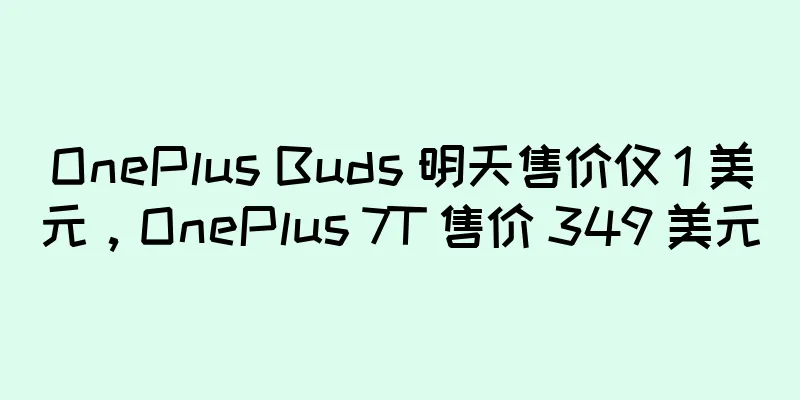 OnePlus Buds 明天售价仅 1 美元，OnePlus 7T 售价 349 美元