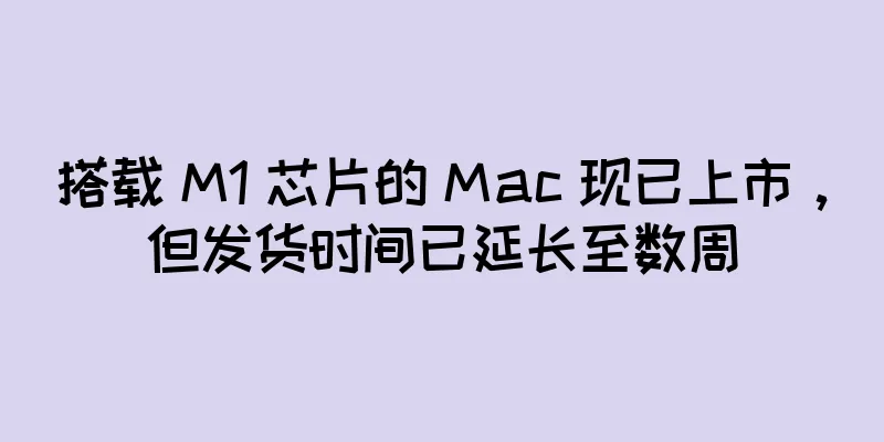 搭载 M1 芯片的 Mac 现已上市，但发货时间已延长至数周